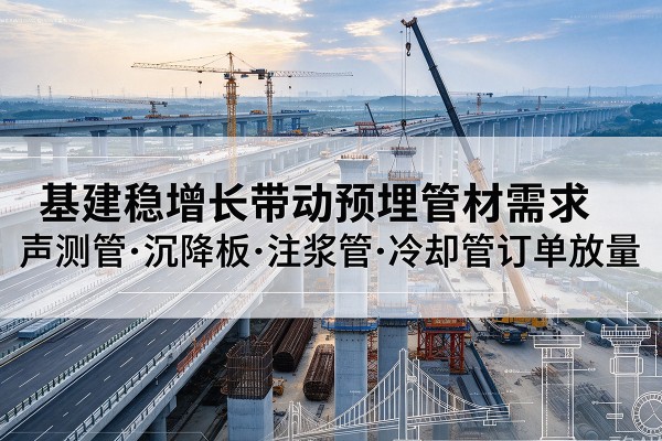 镇雄基建稳增长带动预埋监测管材需求，声测管、沉降板、注浆管订单持续放量
